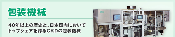 包装機械　40年以上の歴史と、日本国内においてトップシェアを誇るCKDの包装機械