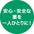 安心・安全な薬を一人ひとりに！