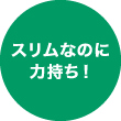 スリムなのに力持ち！
